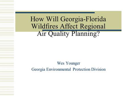How Will Georgia-Florida Wildfires Affect Regional Air Quality Planning? Wes Younger Georgia Environmental Protection Division.