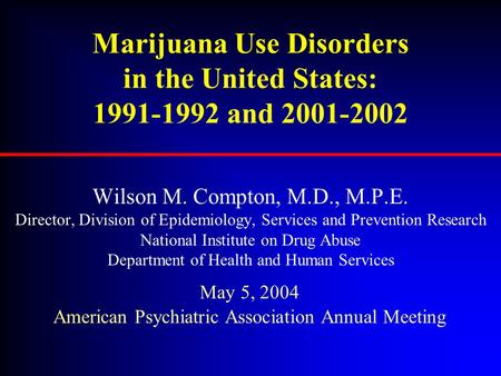 Marijuana Use Disorders in the United States: 1991-1992 and 2001-2002 Wilson M. Compton, M.D., M.P.E. Director, Division of Epidemiology, Services and.