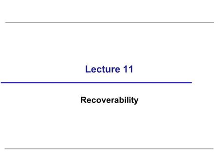 Lecture 11 Recoverability. 2 Serializability identifies schedules that maintain database consistency, assuming no transaction fails. Could also examine.