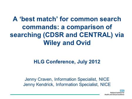A ‘best match’ for common search commands: a comparison of searching (CDSR and CENTRAL) via Wiley and Ovid HLG Conference, July 2012 Jenny Craven, Information.