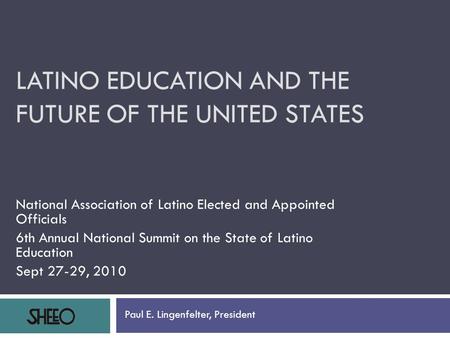 LATINO EDUCATION AND THE FUTURE OF THE UNITED STATES National Association of Latino Elected and Appointed Officials 6th Annual National Summit on the State.