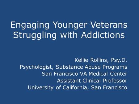 Engaging Younger Veterans Struggling with Addictions Kellie Rollins, Psy.D. Psychologist, Substance Abuse Programs San Francisco VA Medical Center Assistant.