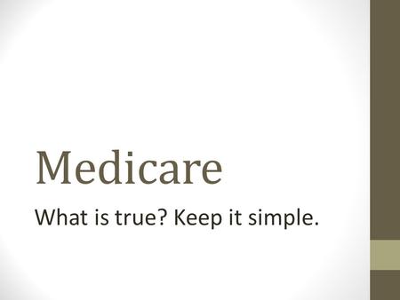 Medicare What is true? Keep it simple.. Medicare, Two Choices. There are two choices on how to address the Medicare issue. First is to continue with the.