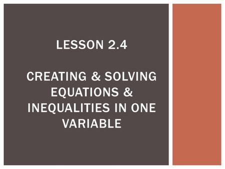 Lesson 2.4 Creating & Solving Equations & Inequalities in One Variable