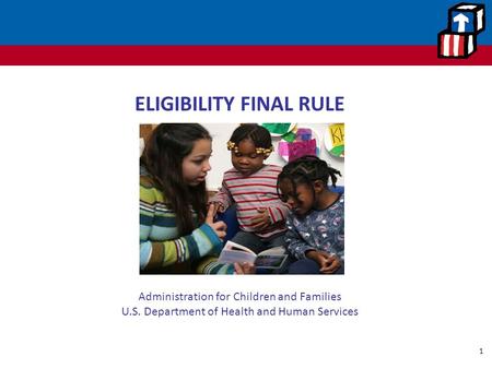 ELIGIBILITY FINAL RULE Office of Head Start Administration for Children and Families U.S. Department of Health and Human Services.
