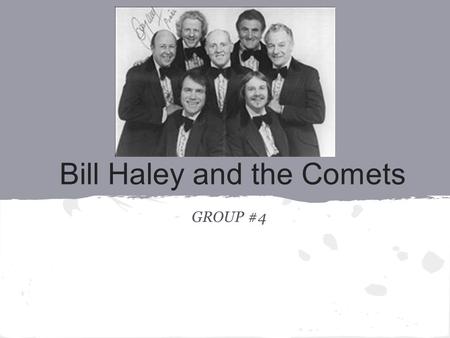 Bill Haley and the Comets GROUP #4. Background: The Beginning -Bill Haley, the lead singer, was born as William John Clifton Haley, Jr. on July 6, 1925.