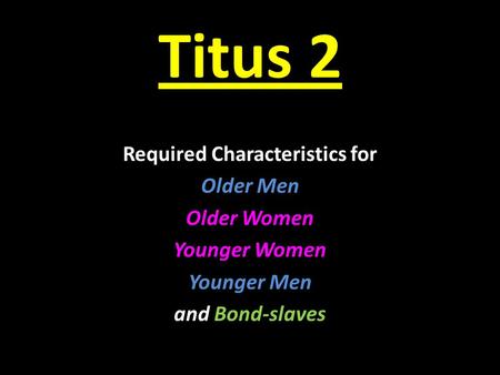 Titus 2 Required Characteristics for Older Men Older Women Younger Women Younger Men and Bond-slaves.