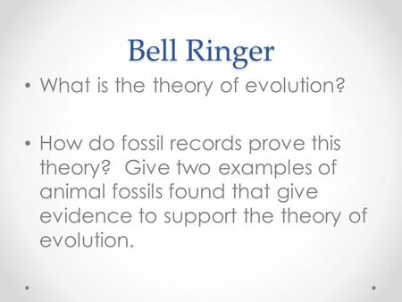 Bell Ringer What is the theory of evolution? How do fossil records prove this theory? Give two examples of animal fossils found that give evidence to support.