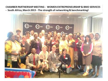 CHAMBER PARTNERSHIP MEETING - WOMEN ENTREPRENEURSHIP & BMO SERVICES - South Africa, March 2013 - The strength of networking & benchmarking!