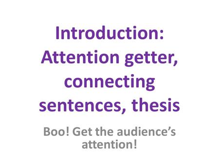 Introduction: Attention getter, connecting sentences, thesis Boo! Get the audience’s attention!