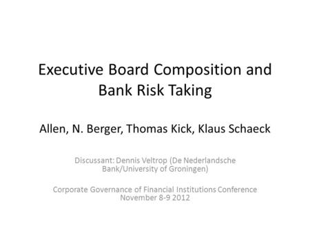 Executive Board Composition and Bank Risk Taking Allen, N. Berger, Thomas Kick, Klaus Schaeck Discussant: Dennis Veltrop (De Nederlandsche Bank/University.