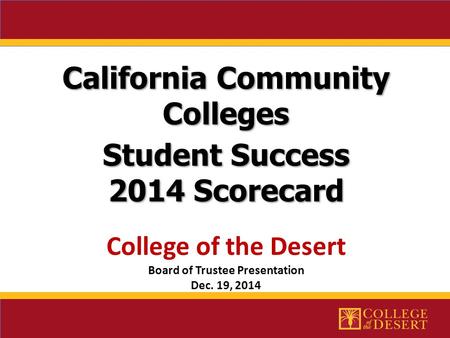 California Community Colleges Student Success 2014 Scorecard 2014 Scorecard College of the Desert Board of Trustee Presentation Dec. 19, 2014.