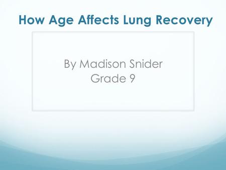 How Age Affects Lung Recovery By Madison Snider Grade 9.