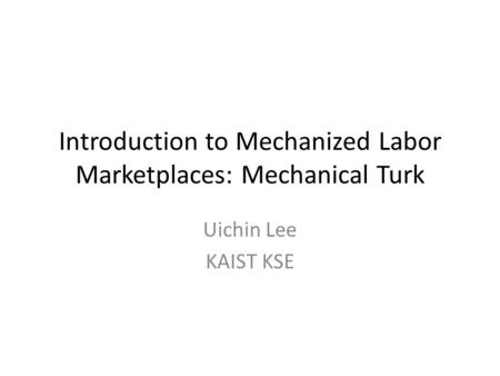 Introduction to Mechanized Labor Marketplaces: Mechanical Turk Uichin Lee KAIST KSE.
