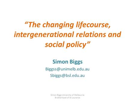 “The changing lifecourse, intergenerational relations and social policy” Simon Biggs  Simon Biggs University of.