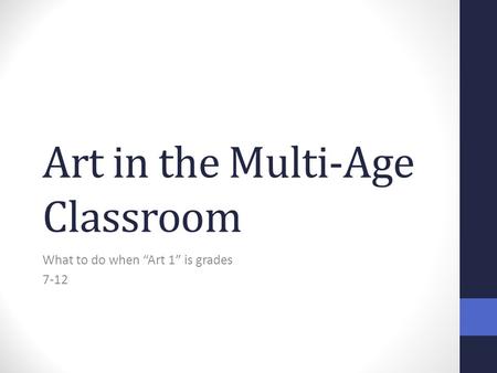 Art in the Multi-Age Classroom What to do when “Art 1” is grades 7-12.