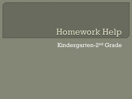 Kindergarten-2 nd Grade.  Homework is practice and/or review of what we learned in class. It shouldn’t be a frustrating experience for students.