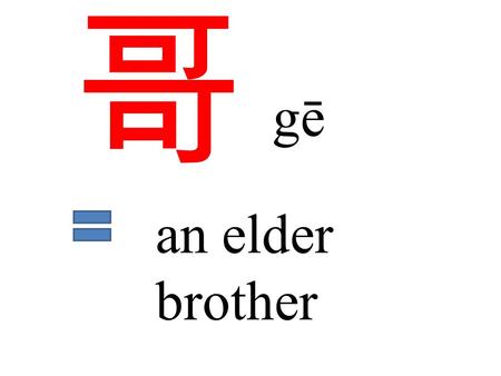 哥 gē an elder brother. 哥哥 大哥 an elder brother the eldest brother 二哥 the 2 nd older brother.