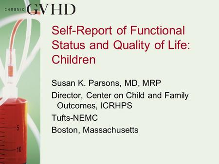Self-Report of Functional Status and Quality of Life: Children Susan K. Parsons, MD, MRP Director, Center on Child and Family Outcomes, ICRHPS Tufts-NEMC.