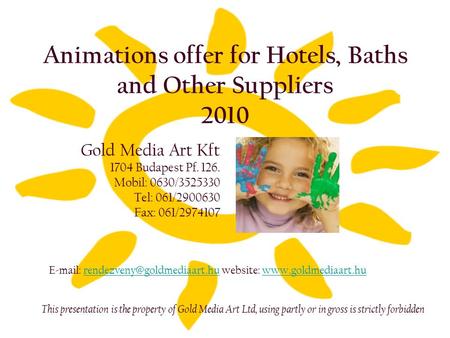 Animations offer for Hotels, Baths and Other Suppliers 2010 Gold Media Art Kft 1704 Budapest Pf. 126. Mobil: 0630/3525330 Tel: 061/2900630 Fax: 061/2974107.