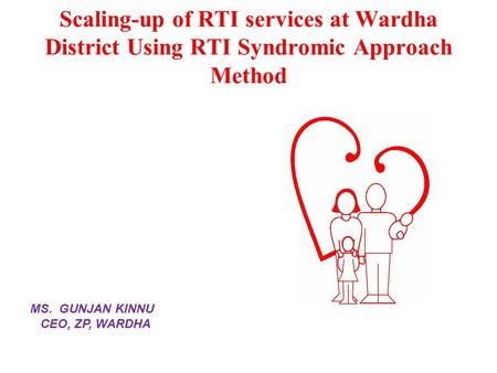 Scaling-up of RTI services at Wardha District Using RTI Syndromic Approach Method MS. GUNJAN KINNU CEO, ZP, WARDHA.