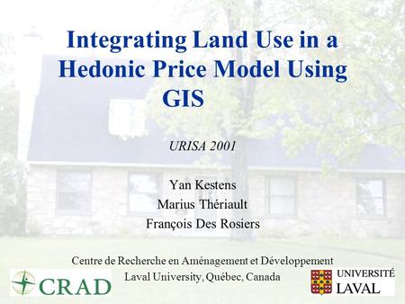 Integrating Land Use in a Hedonic Price Model Using GIS URISA 2001 Yan Kestens Marius Thériault François Des Rosiers Centre de Recherche en Aménagement.