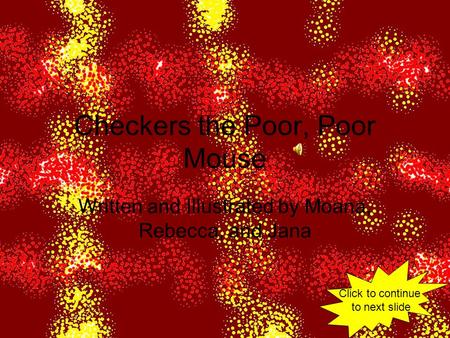 Checkers the Poor, Poor Mouse Written and Illustrated by Moana, Rebecca, and Jana Click to continue to next slide.
