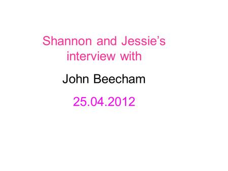 Shannon and Jessie’s interview with John Beecham 25.04.2012.