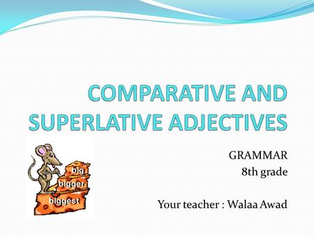 GRAMMAR 8th grade Your teacher : Walaa Awad. We use the comparative to compare two people, places or things. Short adjective + ER. old  older young 