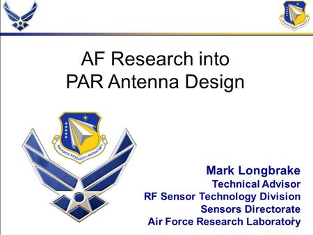 1 AF Research into PAR Antenna Design Mark Longbrake Technical Advisor RF Sensor Technology Division Sensors Directorate Air Force Research Laboratory.
