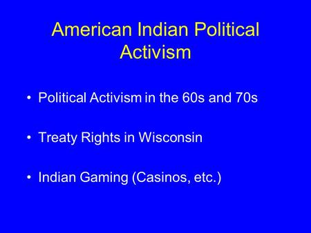 American Indian Political Activism Political Activism in the 60s and 70s Treaty Rights in Wisconsin Indian Gaming (Casinos, etc.)