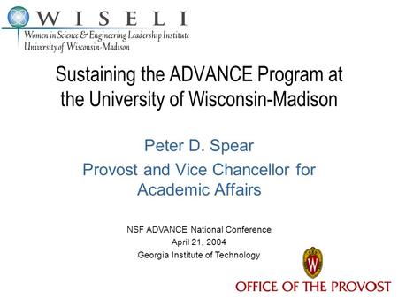 Sustaining the ADVANCE Program at the University of Wisconsin-Madison Peter D. Spear Provost and Vice Chancellor for Academic Affairs NSF ADVANCE National.