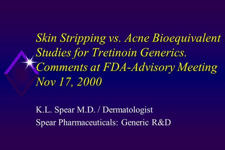 Skin Stripping vs. Acne Bioequivalent Studies for Tretinoin Generics. Comments at FDA-Advisory Meeting Nov 17, 2000 K.L. Spear M.D. / Dermatologist Spear.