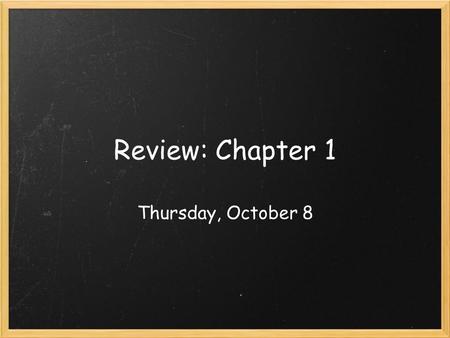 Review: Chapter 1 Thursday, October 8. *use complete sentences!