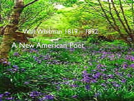 Walt Whitman 1819 – 1892 A New American Poet.