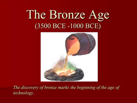 The discovery of bronze marks the beginning of the age of technology. The Bronze Age (3500 BCE -1000 BCE)