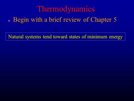 Thermodynamics l Begin with a brief review of Chapter 5 Natural systems tend toward states of minimum energy.