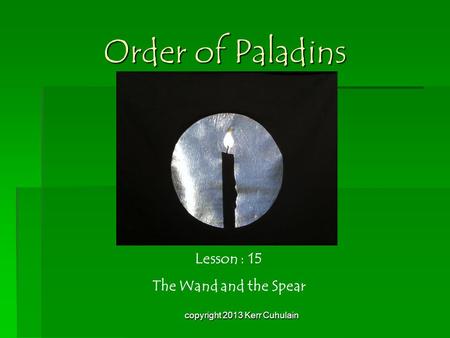 Order of Paladins Lesson : 15 The Wand and the Spear copyright 2013 Kerr Cuhulain.