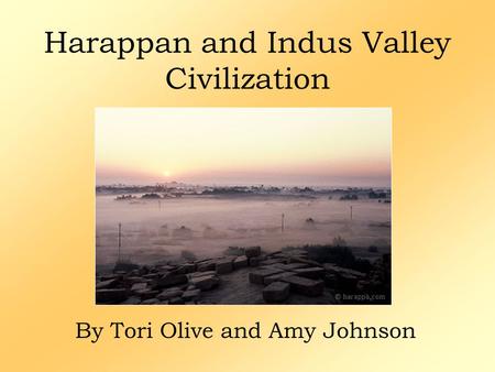Harappan and Indus Valley Civilization By Tori Olive and Amy Johnson.