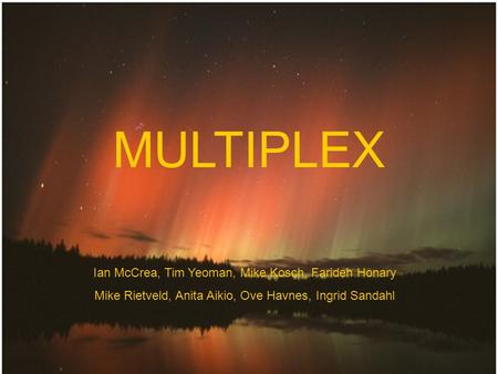 MULTIPLEX Ian McCrea, Tim Yeoman, Mike Kosch, Farideh Honary Mike Rietveld, Anita Aikio, Ove Havnes, Ingrid Sandahl.