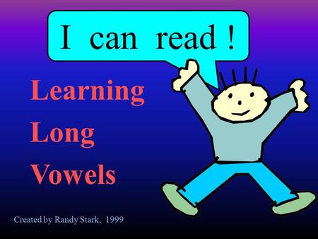 I can read ! Learning Long Vowels Created by Randy Stark, 1999.