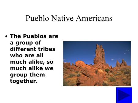Pueblo Native Americans The Pueblos are a group of different tribes who are all much alike, so much alike we group them together.