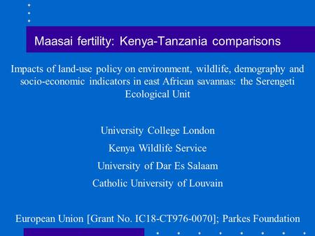 Maasai fertility: Kenya-Tanzania comparisons Impacts of land-use policy on environment, wildlife, demography and socio-economic indicators in east African.