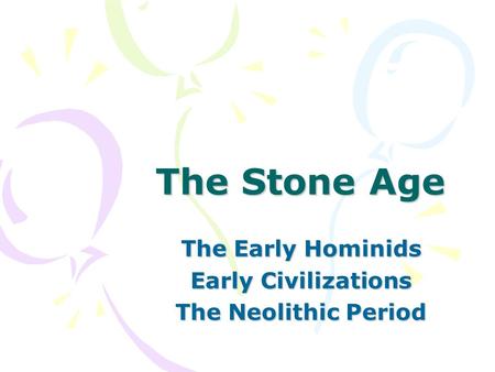 The Stone Age The Early Hominids Early Civilizations The Neolithic Period.