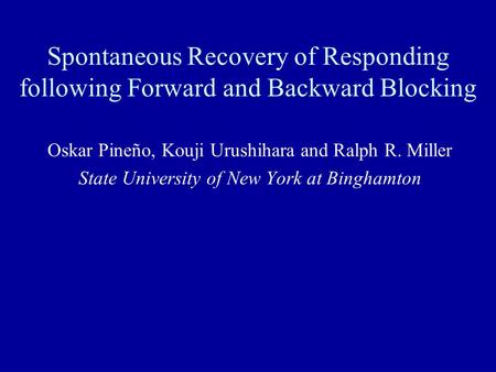 Spontaneous Recovery of Responding following Forward and Backward Blocking Oskar Pineño, Kouji Urushihara and Ralph R. Miller State University of New York.