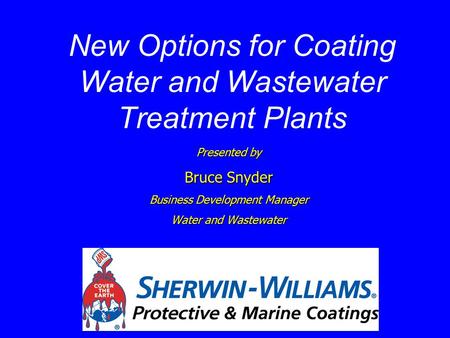 New Options for Coating Water and Wastewater Treatment Plants Presented by Bruce Snyder Business Development Manager Water and Wastewater.