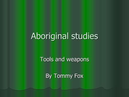Aboriginal studies Tools and weapons By Tommy Fox.