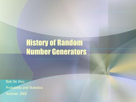 History of Random Number Generators Bob De Vivo Probability and Statistics Summer 2005.