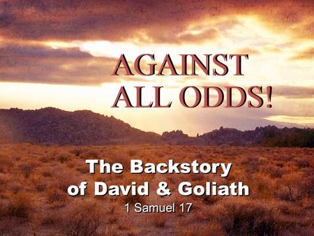 AGAINST ALL ODDS! The Backstory of David & Goliath 1 Samuel 17 The Backstory of David & Goliath 1 Samuel 17.