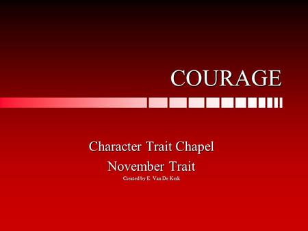 COURAGE Character Trait Chapel November Trait Created by E. Van De Kerk.